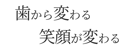 歯から変わる笑顔が変わる